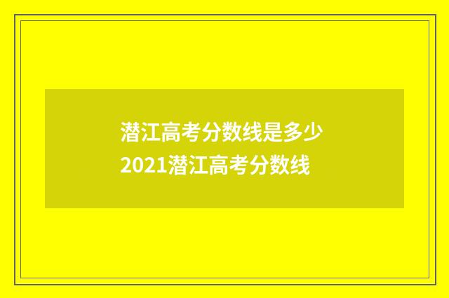 潜江高考分数线是多少 2021潜江高考分数线