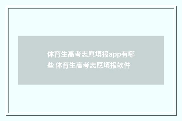 体育生高考志愿填报app有哪些 体育生高考志愿填报软件