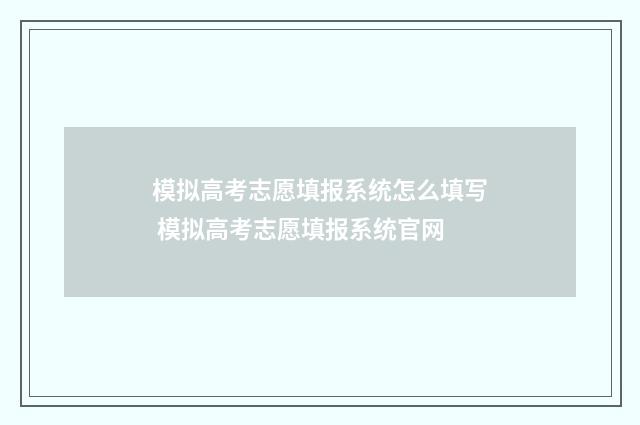 模拟高考志愿填报系统怎么填写 模拟高考志愿填报系统官网