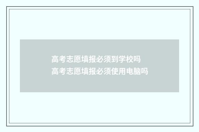 高考志愿填报必须到学校吗 高考志愿填报必须使用电脑吗