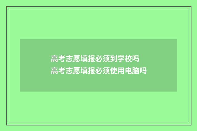 高考志愿填报必须到学校吗 高考志愿填报必须使用电脑吗