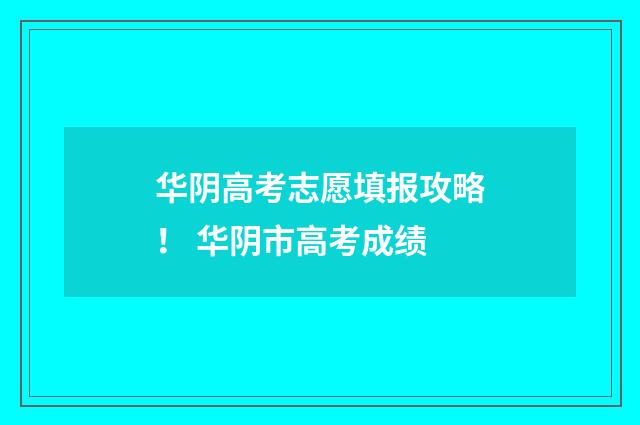 华阴高考志愿填报攻略! 华阴市高考成绩