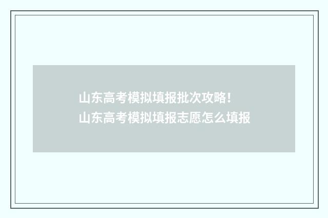 山东高考模拟填报批次攻略! 山东高考模拟填报志愿怎么填报
