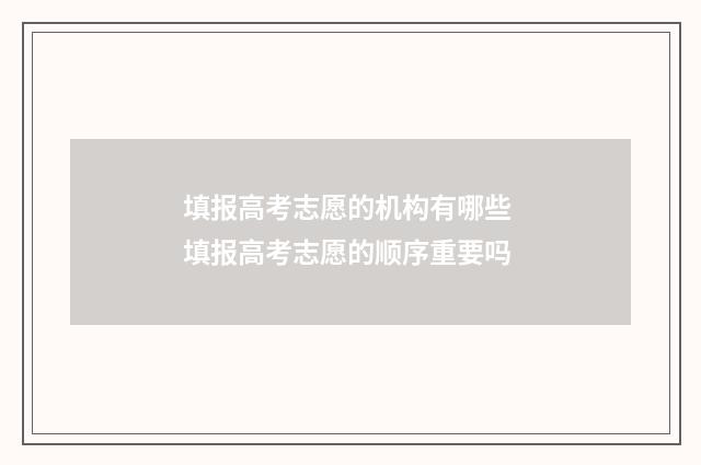 填报高考志愿的机构有哪些 填报高考志愿的顺序重要吗