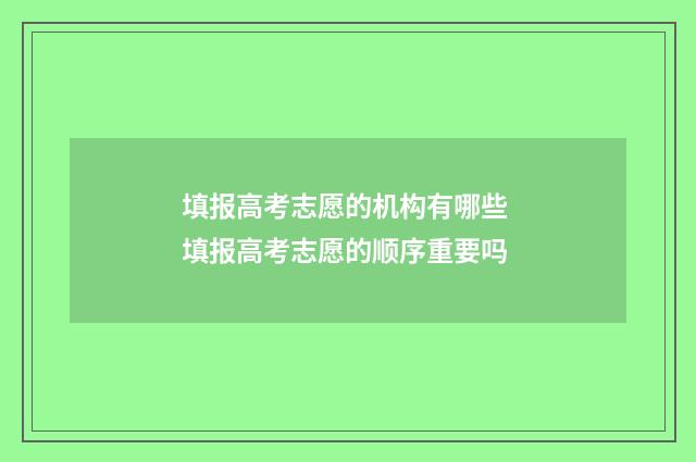 填报高考志愿的机构有哪些 填报高考志愿的顺序重要吗