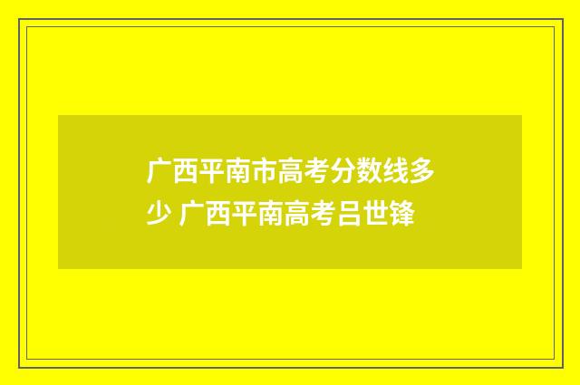 广西平南市高考分数线多少 广西平南高考吕世锋