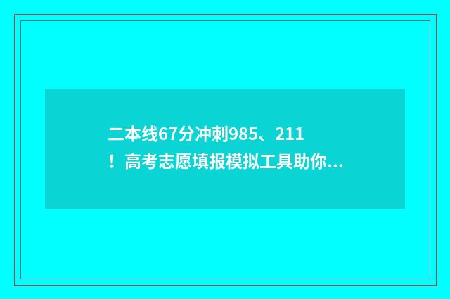 二本线67分冲刺985、211！高考志愿填报模拟工具助你智能填报 二本线是几分