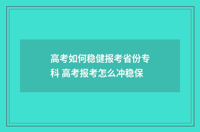 高考如何稳健报考省份专科 高考报考怎么冲稳保