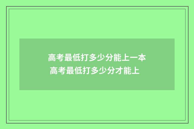 高考最低打多少分能上一本 高考最低打多少分才能上