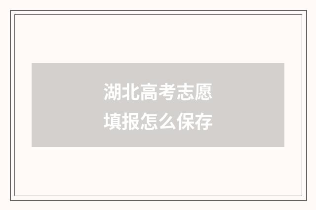 湖北高考志愿填报怎么保存