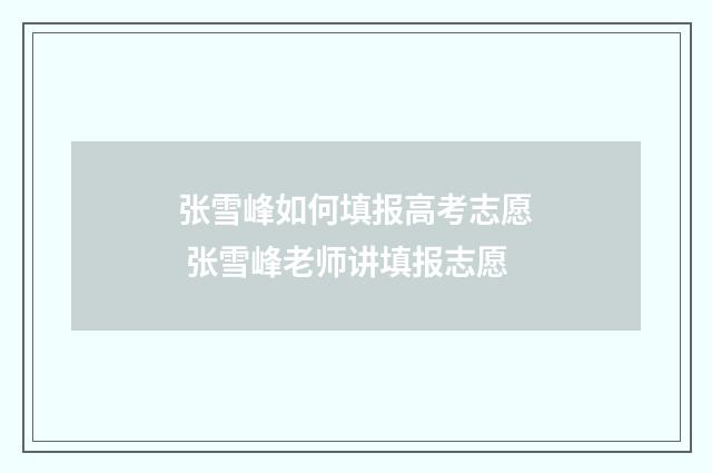 张雪峰如何填报高考志愿 张雪峰老师讲填报志愿