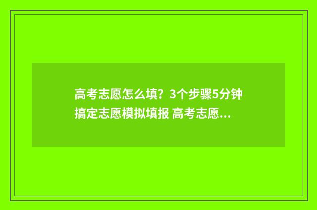 高考志愿怎么填?3个步骤5分钟搞定志愿模拟填报 高考志愿填报指导