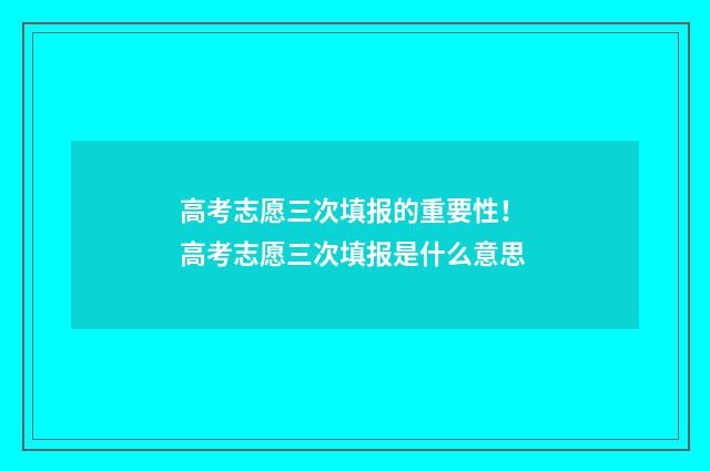 高考志愿三次填报的重要性！ 高考志愿三次填报是什么意思