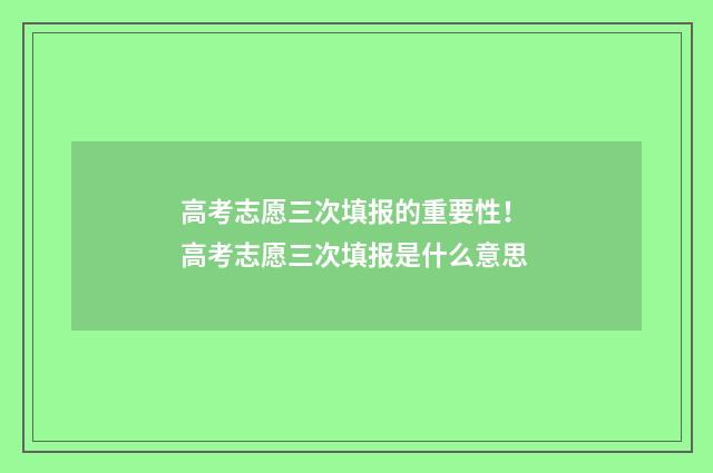 高考志愿三次填报的重要性！ 高考志愿三次填报是什么意思