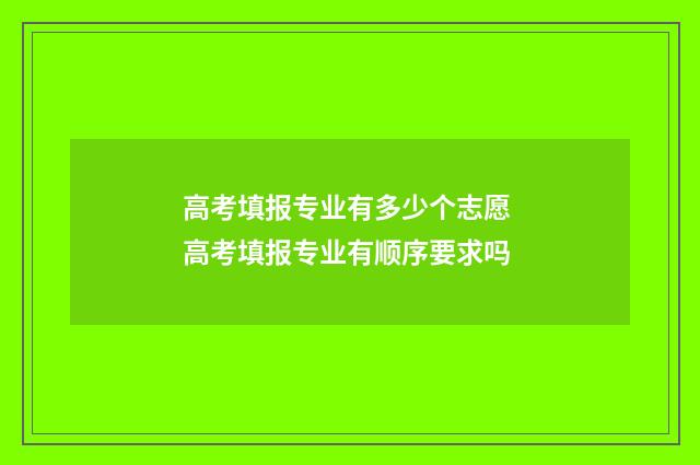 高考填报专业有多少个志愿 高考填报专业有顺序要求吗