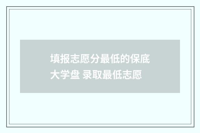 填报志愿分最低的保底大学盘 录取最低志愿