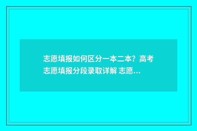 志愿填报如何区分一本二本？高考志愿填报分段录取详解 志愿填报怎么填的