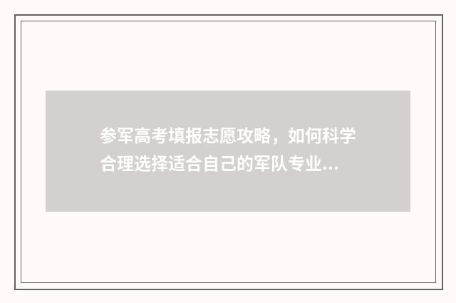 参军高考填报志愿攻略，如何科学合理选择适合自己的军队专业？ 高考生参军
