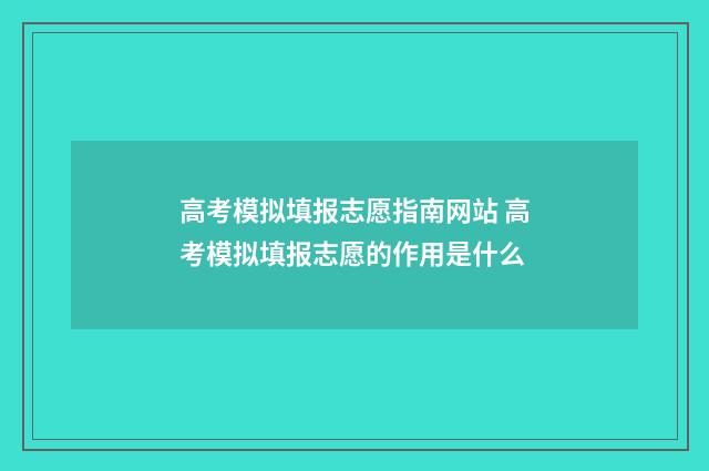 高考模拟填报志愿指南网站 高考模拟填报志愿的作用是什么