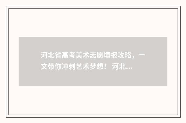 河北省高考美术志愿填报攻略，一文带你冲刺艺术梦想！ 河北省高考美术分数线