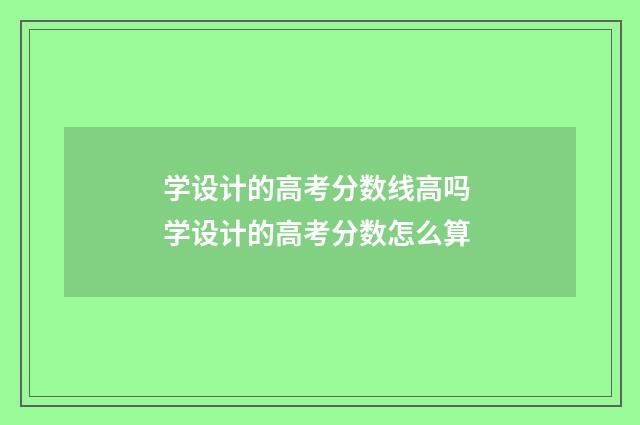 学设计的高考分数线高吗 学设计的高考分数怎么算