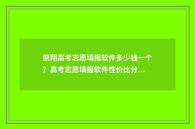 凯翔高考志愿填报软件多少钱一个？高考志愿填报软件性价比分析 凯翔高考志愿填报软件