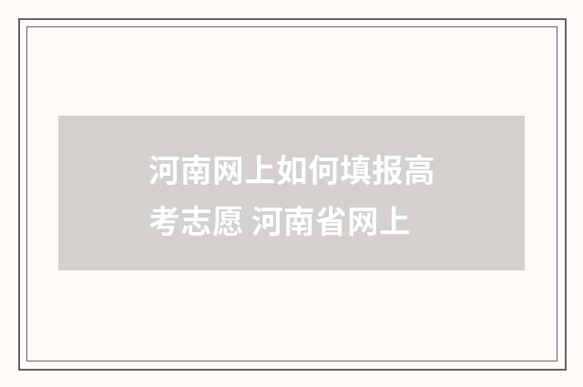 河南网上如何填报高考志愿 河南省网上