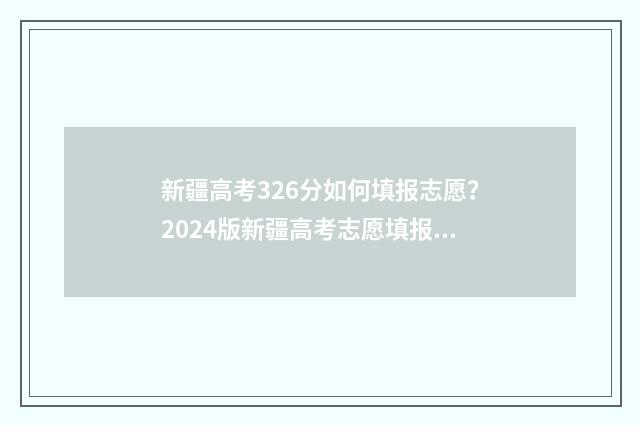 新疆高考326分如何填报志愿？2024版新疆高考志愿填报指导 2021新疆高考多少分