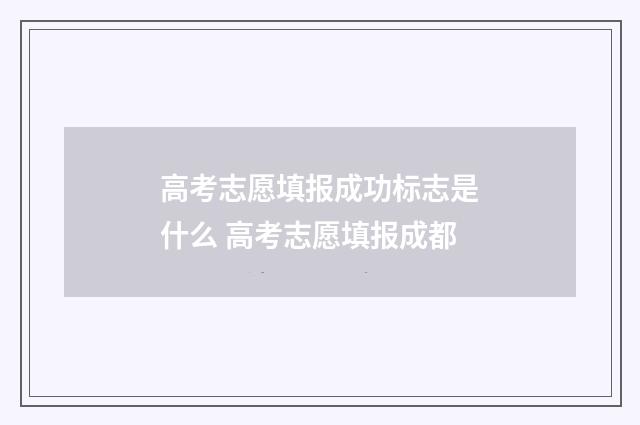 高考志愿填报成功标志是什么 高考志愿填报成都