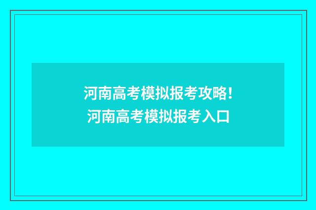 河南高考模拟报考攻略！ 河南高考模拟报考入口