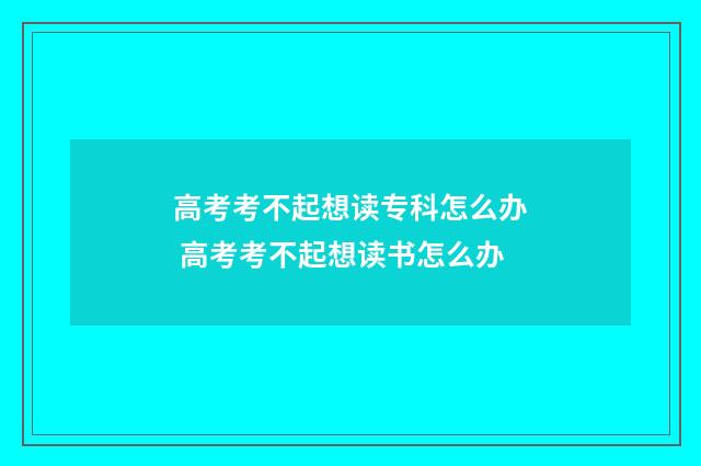 高考考不起想读专科怎么办 高考考不起想读书怎么办