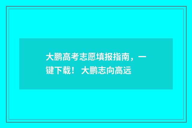 大鹏高考志愿填报指南，一键下载！ 大鹏志向高远