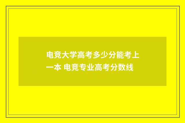 电竞大学高考多少分能考上一本 电竞专业高考分数线
