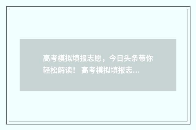 高考模拟填报志愿，今日头条带你轻松解读！ 高考模拟填报志愿的流程