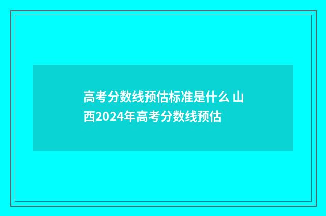高考分数线预估标准是什么 山西2024年高考分数线预估