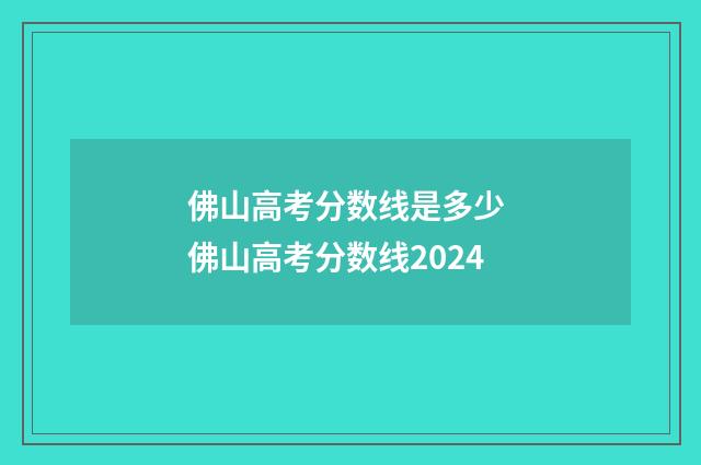 佛山高考分数线是多少 佛山高考分数线2024