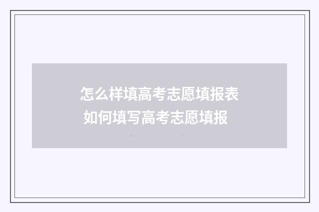 怎么样填高考志愿填报表 如何填写高考志愿填报