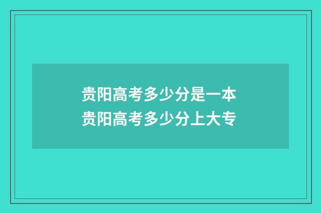 贵阳高考多少分是一本 贵阳高考多少分上大专