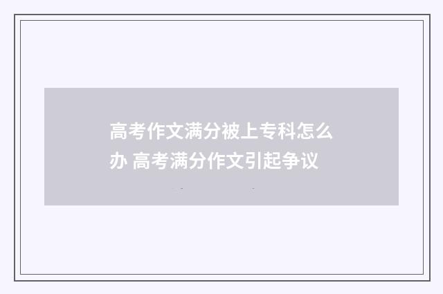 高考作文满分被上专科怎么办 高考满分作文引起争议