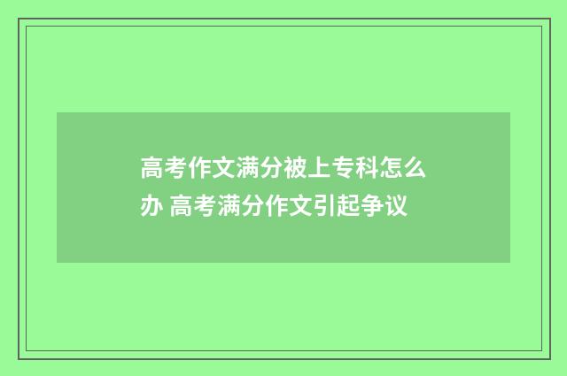 高考作文满分被上专科怎么办 高考满分作文引起争议
