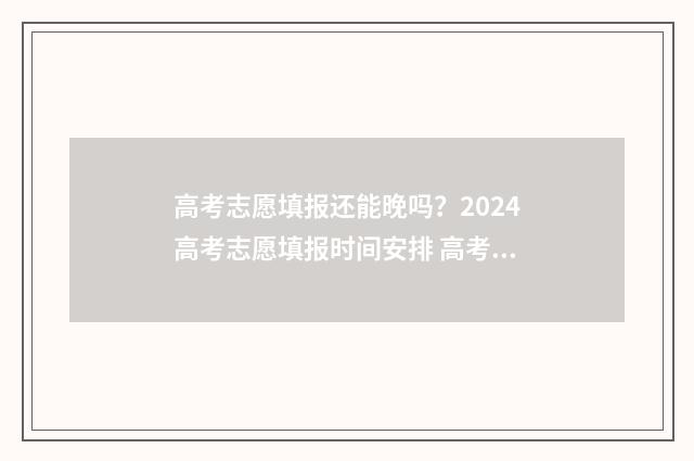 高考志愿填报还能晚吗？2024高考志愿填报时间安排 高考志愿填报还是平行志愿吗