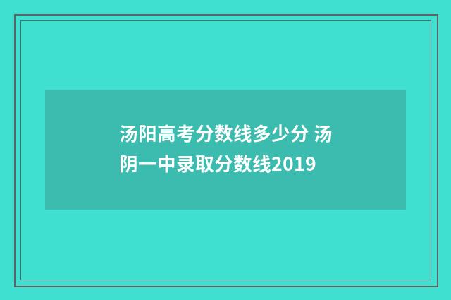 汤阳高考分数线多少分 汤阴一中录取分数线2019