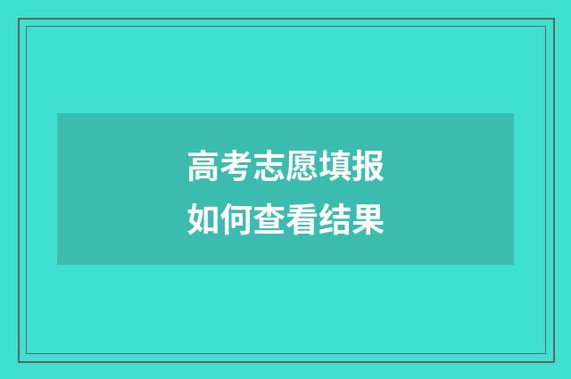 高考志愿填报如何查看结果