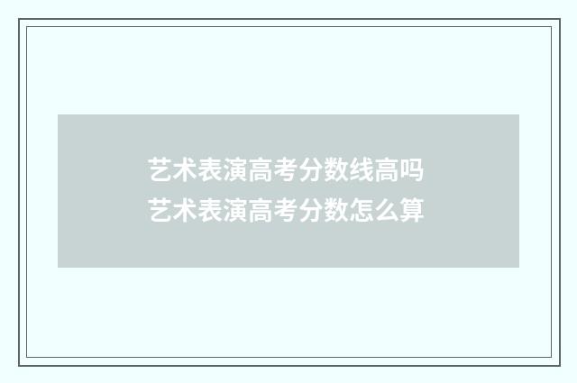 艺术表演高考分数线高吗 艺术表演高考分数怎么算