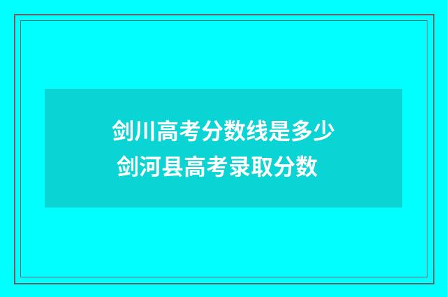 剑川高考分数线是多少 剑河县高考录取分数