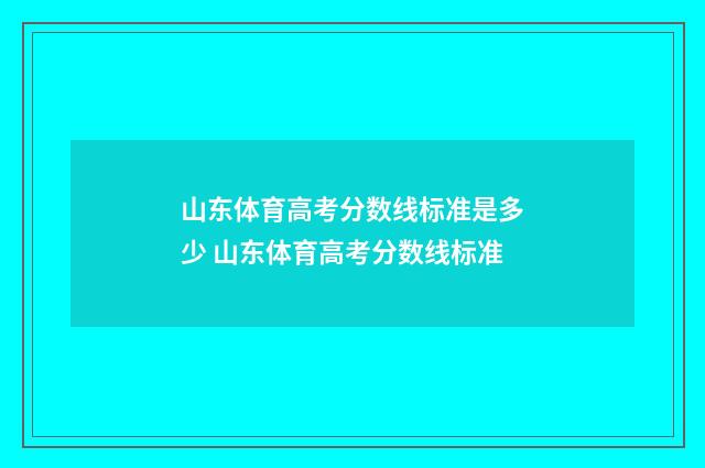 山东体育高考分数线标准是多少 山东体育高考分数线标准