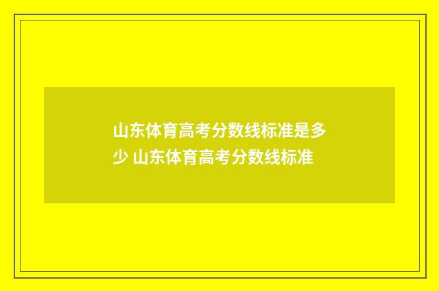 山东体育高考分数线标准是多少 山东体育高考分数线标准