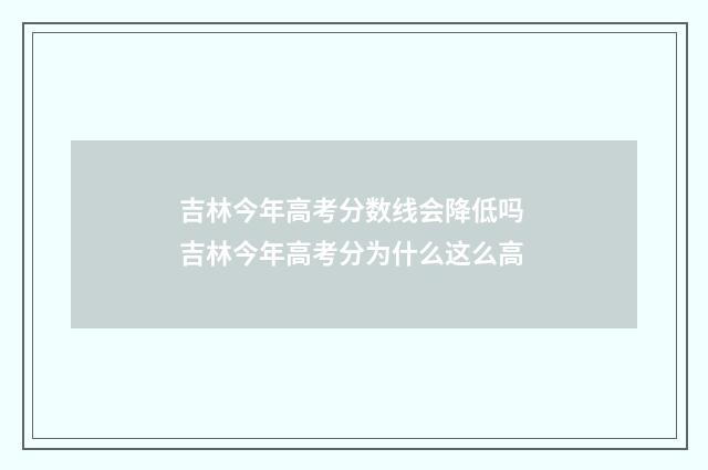 吉林今年高考分数线会降低吗 吉林今年高考分为什么这么高