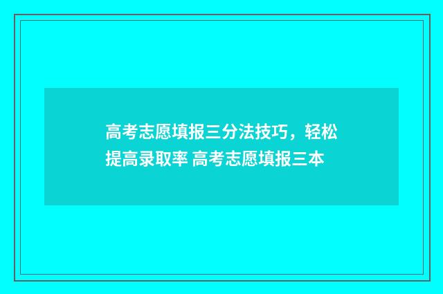 高考志愿填报三分法技巧，轻松提高录取率 高考志愿填报三本
