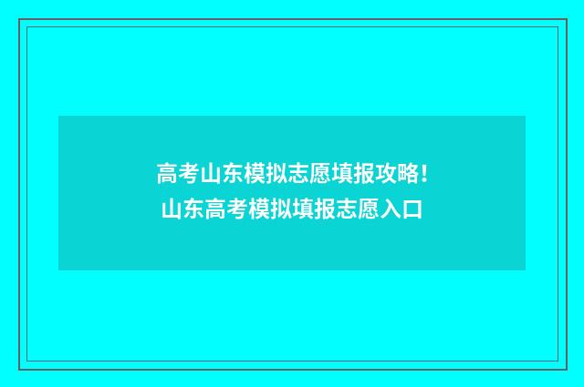 高考山东模拟志愿填报攻略！ 山东高考模拟填报志愿入口